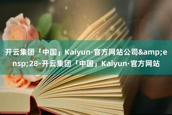 开云集团「中国」Kaiyun·官方网站公司 28-开云集团「中国」Kaiyun·官方网站