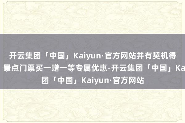 开云集团「中国」Kaiyun·官方网站并有契机得回巴士票满减、景点门票买一赠一等专属优惠-开云集团「中国」Kaiyun·官方网站