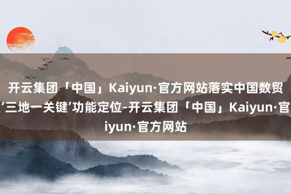 开云集团「中国」Kaiyun·官方网站落实中国数贸港开发‘三地一关键’功能定位-开云集团「中国」Kaiyun·官方网站