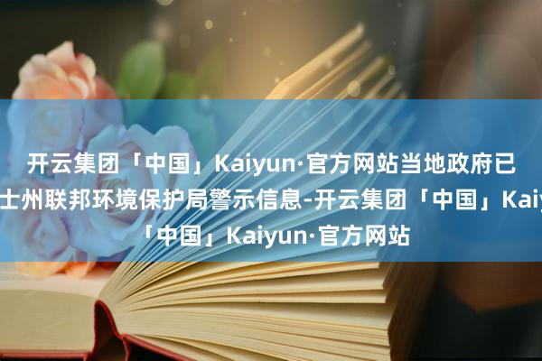 开云集团「中国」Kaiyun·官方网站当地政府已收到新南威尔士州联邦环境保护局警示信息-开云集团「中国」Kaiyun·官方网站
