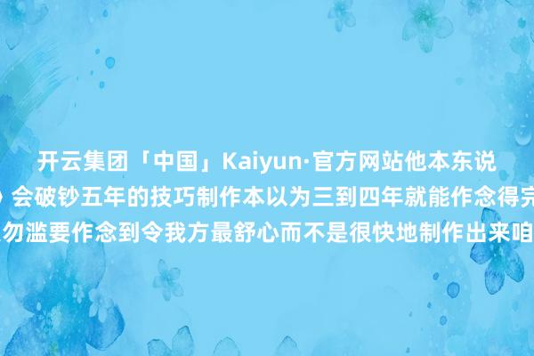 开云集团「中国」Kaiyun·官方网站他本东说念主也没念念到《哪吒2》会破钞五年的技巧制作本以为三到四年就能作念得完“自后咱们如故以为宁遗勿滥要作念到令我方最舒心而不是很快地制作出来咱们从事动画行状是一辈子的事而不是要赚快钱”着手：详细新华社、东说念主民日报客户端、中国后生报、红星新闻-开云集团「中国」Kaiyun·官方网站