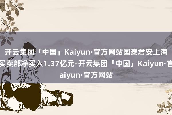开云集团「中国」Kaiyun·官方网站国泰君安上海江苏路买卖部净买入1.37亿元-开云集团「中国」Kaiyun·官方网站