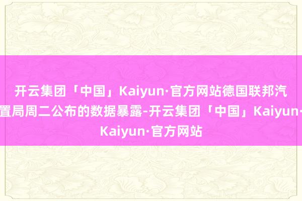 开云集团「中国」Kaiyun·官方网站德国联邦汽车输送措置局周二公布的数据暴露-开云集团「中国」Kaiyun·官方网站