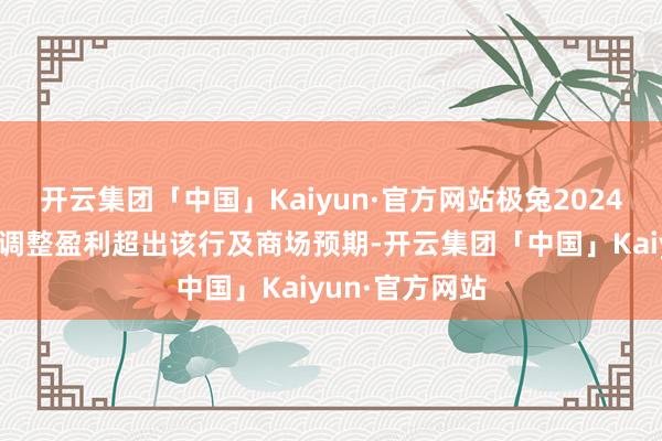 开云集团「中国」Kaiyun·官方网站极兔2024财年下半年经调整盈利超出该行及商场预期-开云集团「中国」Kaiyun·官方网站