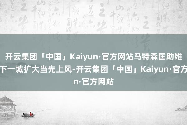 开云集团「中国」Kaiyun·官方网站马特森匡助维拉再下一城扩大当先上风-开云集团「中国」Kaiyun·官方网站