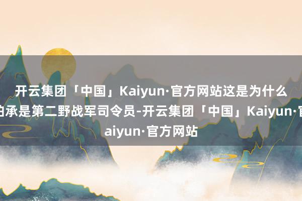 开云集团「中国」Kaiyun·官方网站这是为什么呢？刘伯承是第二野战军司令员-开云集团「中国」Kaiyun·官方网站