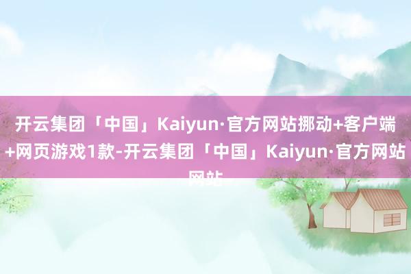 开云集团「中国」Kaiyun·官方网站挪动+客户端+网页游戏1款-开云集团「中国」Kaiyun·官方网站