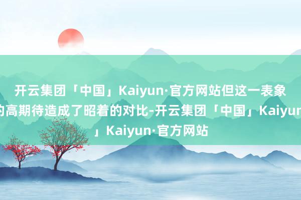 开云集团「中国」Kaiyun·官方网站但这一表象与首播时的高期待造成了昭着的对比-开云集团「中国」Kaiyun·官方网站