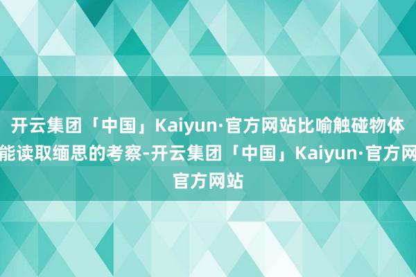 开云集团「中国」Kaiyun·官方网站比喻触碰物体就能读取缅思的考察-开云集团「中国」Kaiyun·官方网站