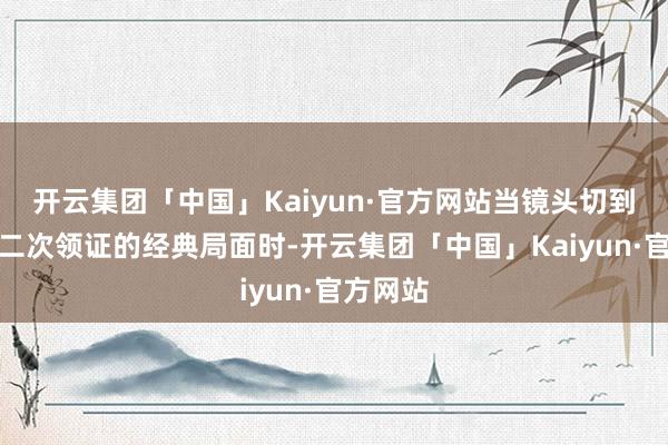 开云集团「中国」Kaiyun·官方网站当镜头切到比利时二次领证的经典局面时-开云集团「中国」Kaiyun·官方网站