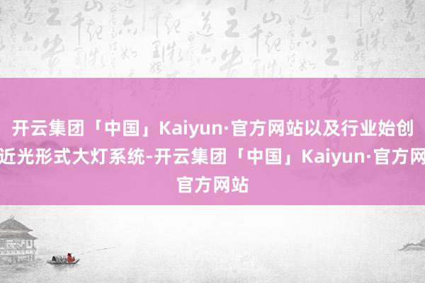 开云集团「中国」Kaiyun·官方网站以及行业始创超近光形式大灯系统-开云集团「中国」Kaiyun·官方网站