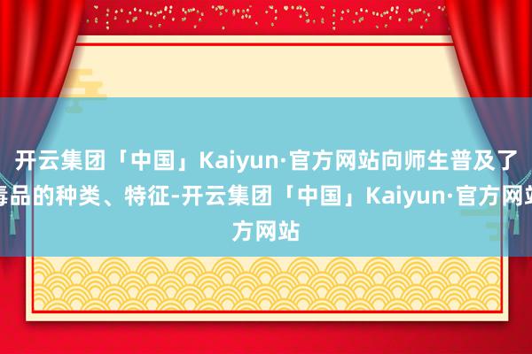 开云集团「中国」Kaiyun·官方网站向师生普及了毒品的种类、特征-开云集团「中国」Kaiyun·官方网站