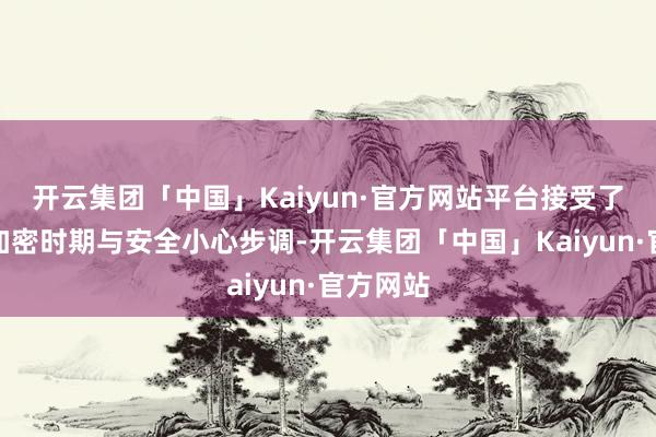 开云集团「中国」Kaiyun·官方网站平台接受了先进的加密时期与安全小心步调-开云集团「中国」Kaiyun·官方网站