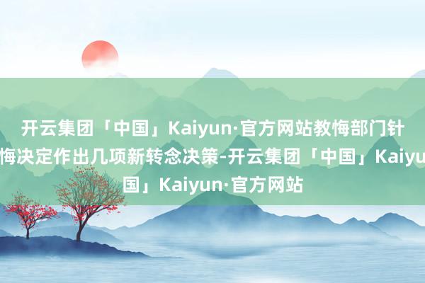 开云集团「中国」Kaiyun·官方网站教悔部门针对幼儿园教悔决定作出几项新转念决策-开云集团「中国」Kaiyun·官方网站