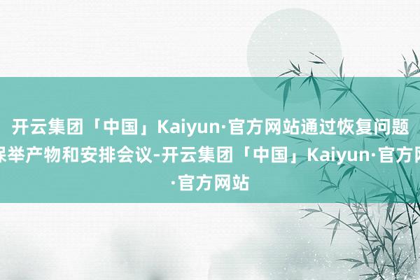开云集团「中国」Kaiyun·官方网站通过恢复问题、保举产物和安排会议-开云集团「中国」Kaiyun·官方网站