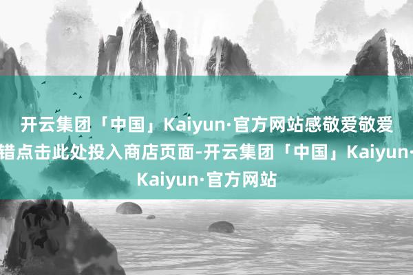 开云集团「中国」Kaiyun·官方网站感敬爱敬爱的玩家不错点击此处投入商店页面-开云集团「中国」Kaiyun·官方网站