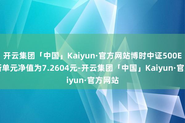 开云集团「中国」Kaiyun·官方网站博时中证500ETF最新单元净值为7.2604元-开云集团「中国」Kaiyun·官方网站