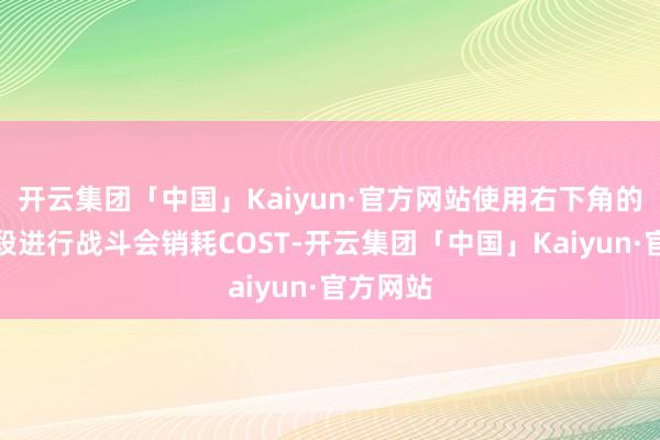 开云集团「中国」Kaiyun·官方网站使用右下角的卡牌手段进行战斗会销耗COST-开云集团「中国」Kaiyun·官方网站