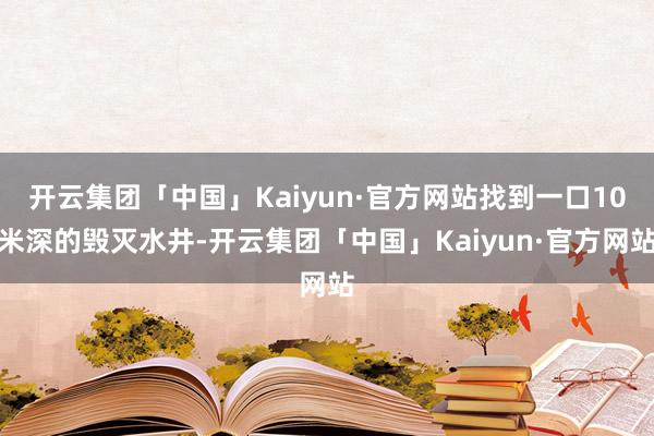 开云集团「中国」Kaiyun·官方网站找到一口10米深的毁灭水井-开云集团「中国」Kaiyun·官方网站