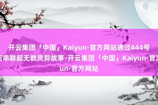 开云集团「中国」Kaiyun·官方网站通过444号便利店串联起无数灵异故事-开云集团「中国」Kaiyun·官方网站